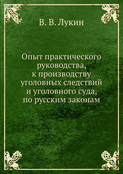 Опыт практического руководства, к производству уголовных следствий и уголовного суда, по русским законам