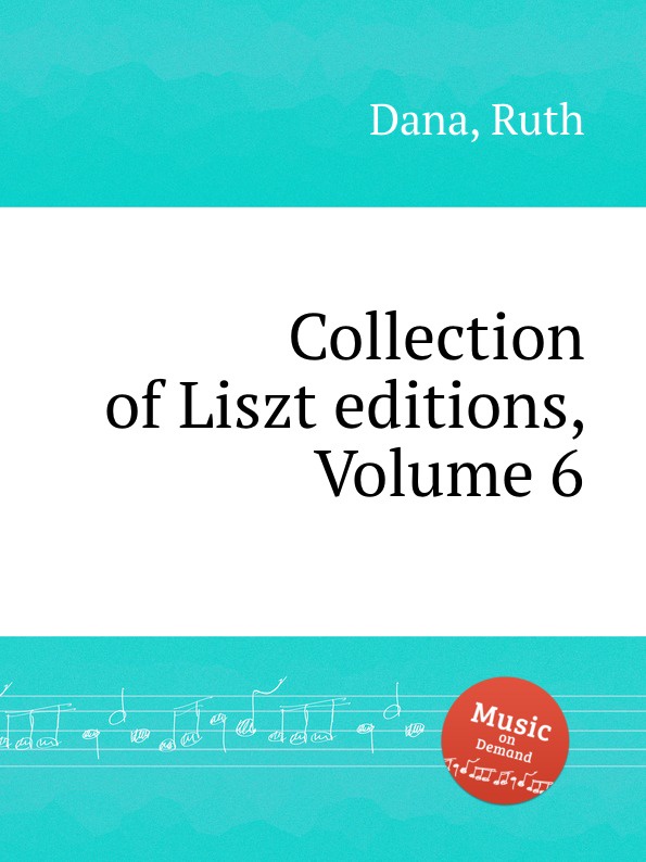 Collection of Liszt editions, Volume 6. R. Dana Collection of Liszt editions, Volume 6. R. Dana