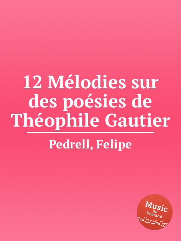 F. Pedrell 12 Melodies sur des poesies de Theophile Gautier f pedrell 12 melodies sur des poesies de theophile gautier