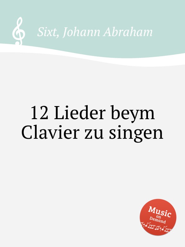 J.A. Sixt 12 Lieder beym Clavier zu singen