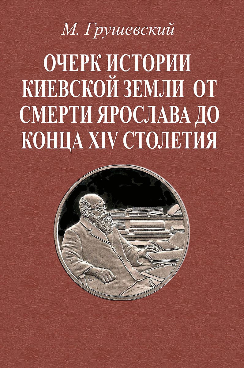 Очерк истории Киевской земли от смерти Ярослава до конца XIV столетия | Грушевский Михаил Сергеевич