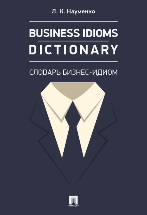 Business Idioms Dictionary. Словарь бизнес-идиом | Науменко Лариса Клементьевна