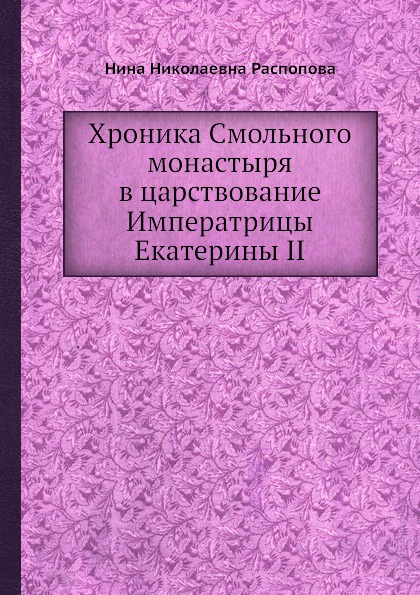 Хроника Смольного монастыря в царствование Императрицы Екатерины II