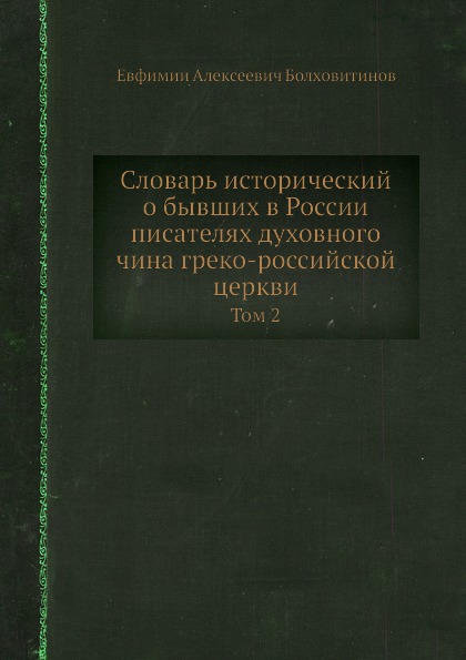 Словарь исторический о бывших в России писателях духовного чина греко-российской церкви. Том 2