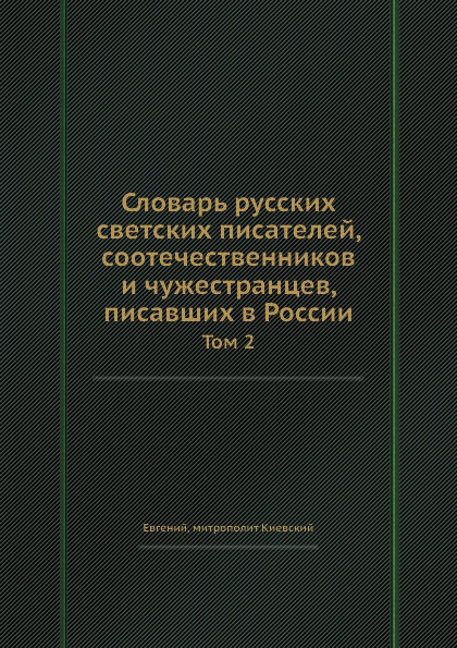 Словарь русских светских писателей, соотечественников и чужестранцев, писавших в России. Том 2