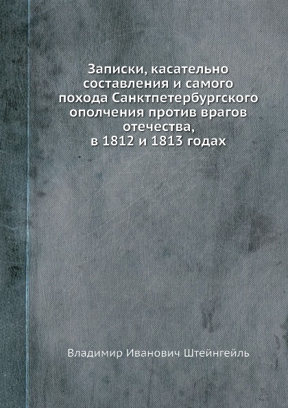 Записки, касательно составления и самого похода Санктпетербургского ополчения против врагов отечества, в 1812 и 1813 годах