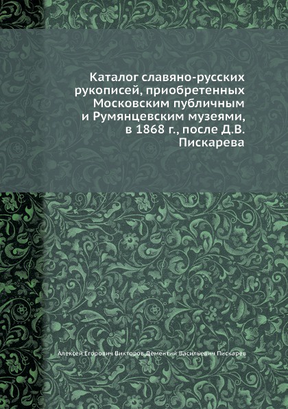 Каталог славяно-русских рукописей, приобретенных Московским публичным и Румянцевским музеями, в 1868 г. , после Д. В. Пискарева