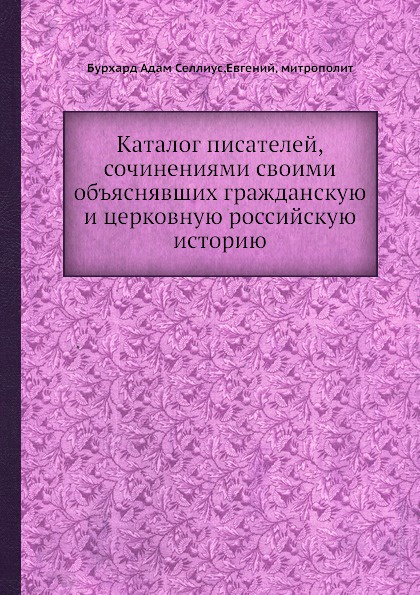 Каталог писателей, сочинениями своими объяснявших гражданскую и церковную российскую историю