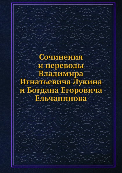 Сочинения и переводы Владимира Игнатьевича Лукина и Богдана Егоровича Ельчанинова