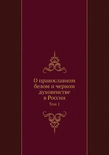 О православном белом и черном духовенстве в России. Том 1