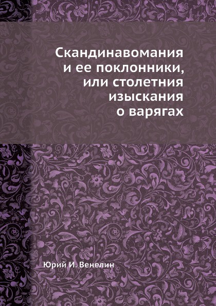 Скандинавомания и ее поклонники, или столетния изыскания о варягах