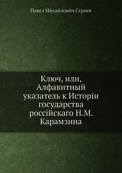 Ключ, или, Алфавитный указатель к Истории государства российскаго Н.М. Карамзина