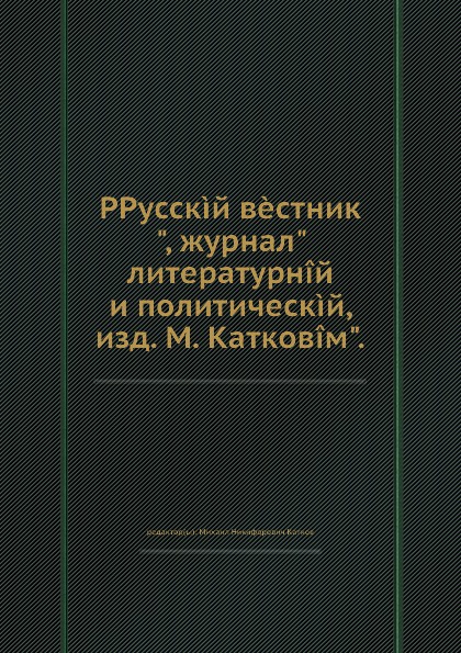 Журнал вестник истории. М. Н. катков книги. «Об элементах и формах Славяно-русского языка» катков. Требования Каткова м. н. Катков философ книги.