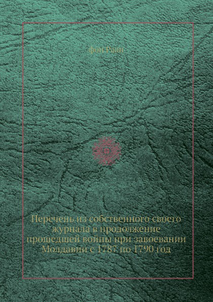 Перечень из собственного своего журнала в продолжение прошедшей войны при завоевании Молдавии с 1787 по 1790 год