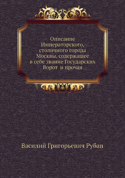 Описание Императорского, столичного города Москвы, содержащее в себе звание Государских Ворот  и прочая