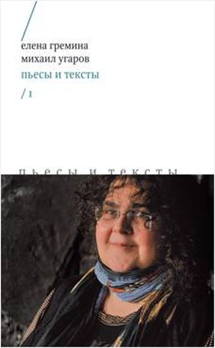 Пьесы и тексты. Том 1 | Угаров Михаил, Гремина Елена