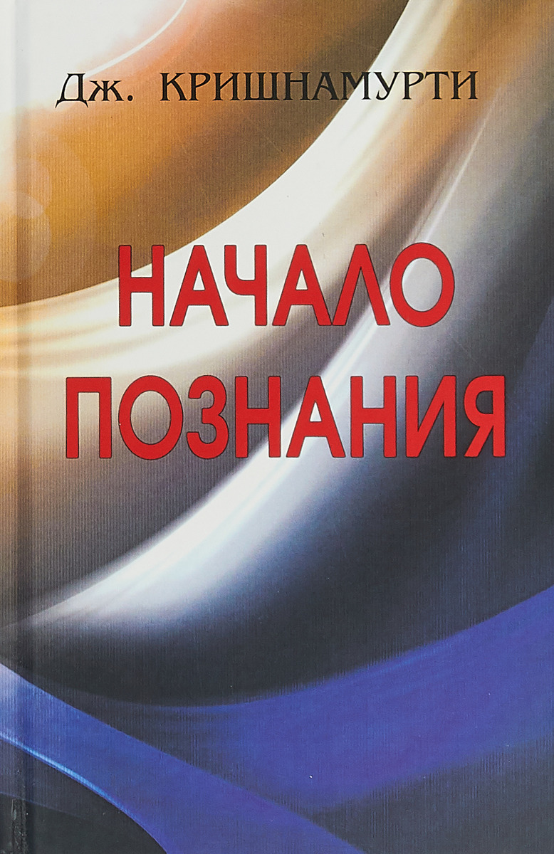 Книга "Начало Познания" Джидду Кришнамурти – купить книгу ISBN 978-5 ...