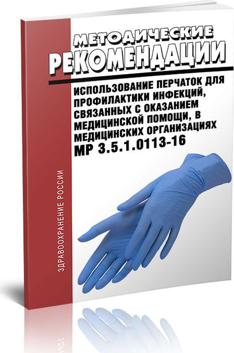 МР 3.5.1.0113-16 Использование перчаток для профилактики инфекций, связанных с оказанием медицинской помощи, в медицинских организациях 2019 год. Последняя редакция