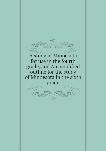 A study of Minnesota for use in the fourth grade, and An amplified outline for the study of Minnesota in the sixth grade