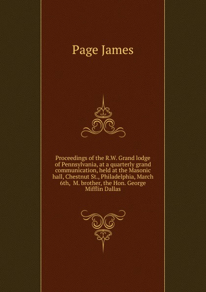 Proceedings of the R.W. Grand lodge of Pennsylvania, at a quarterly grand communication, held at the Masonic hall, Chestnut St., Philadelphia, March 6th,  M. brother, the Hon. George Mifflin Dallas