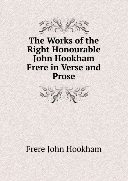 The Works of the Right Honourable John Hookham Frere in Verse and Prose