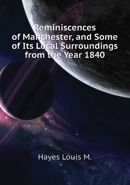 Reminiscences of Manchester, and Some of Its Local Surroundings from the Year 1840