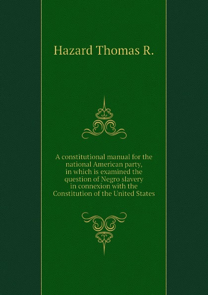 A constitutional manual for the national American party, in which is examined the question of Negro slavery in connexion with the Constitution of the United States