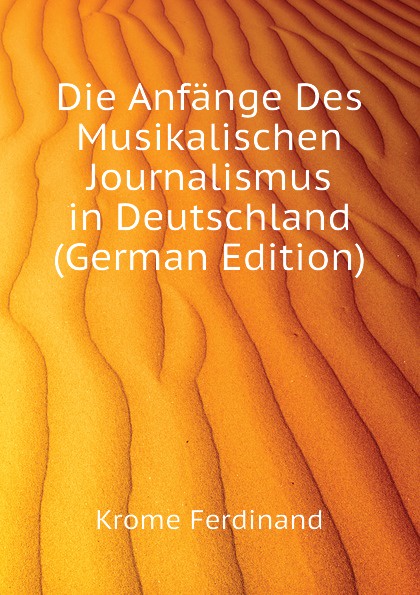 Krome Ferdinand Die Anfange Des Musikalischen Journalismus in Deutschland (German Edition) Krome Ferdinand Die Anfange Des Musikalischen Journalismus in Deutschland (German Edition)