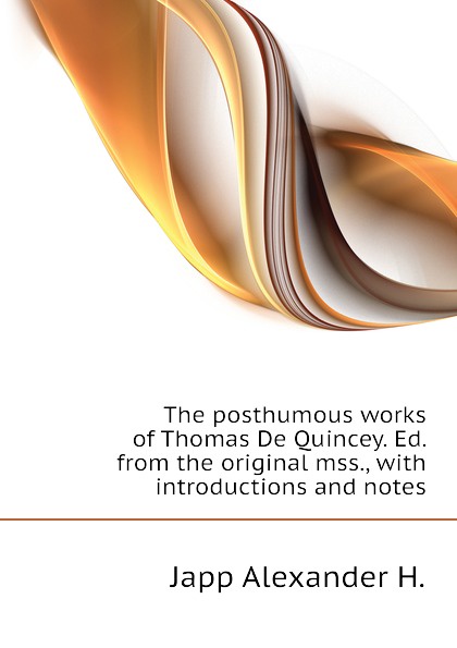 The posthumous works of Thomas De Quincey. Ed. from the original mss., with introductions and notes