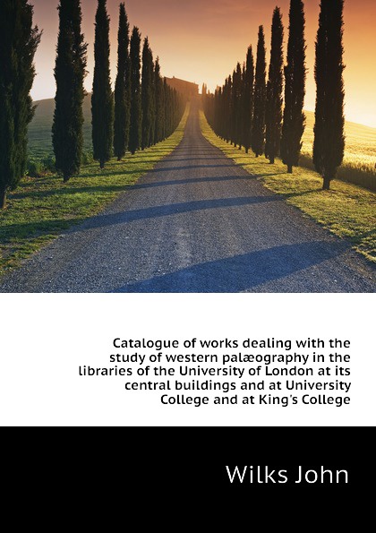 Catalogue of works dealing with the study of western palaeography in the libraries of the University of London at its central buildings and at University College and at Kings College