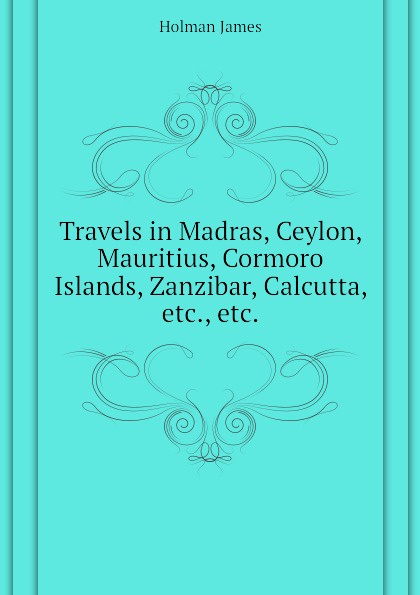 Travels in Madras, Ceylon, Mauritius, Cormoro Islands, Zanzibar, Calcutta, etc., etc.