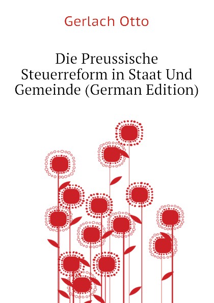 Gerlach Otto Die Preussische Steuerreform in Staat Und Gemeinde (German Edition)