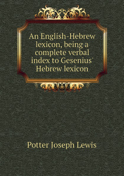 An English-Hebrew lexicon, being a complete verbal index to Gesenius Hebrew lexicon