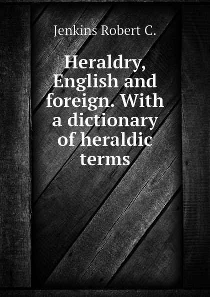 Heraldry, English and foreign. With a dictionary of heraldic terms