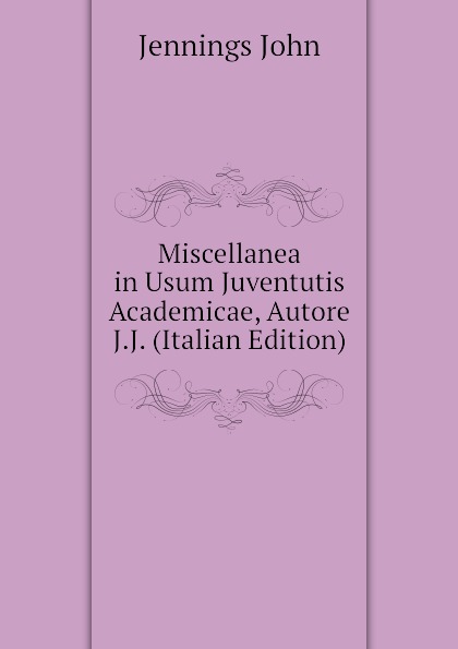 Miscellanea in Usum Juventutis Academicae, Autore J.J. (Italian Edition)