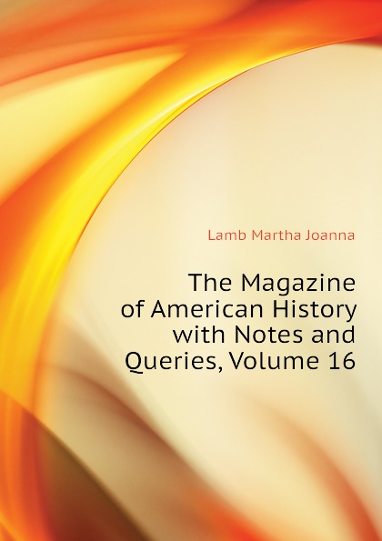 The Magazine of American History with Notes and Queries, Volume 16