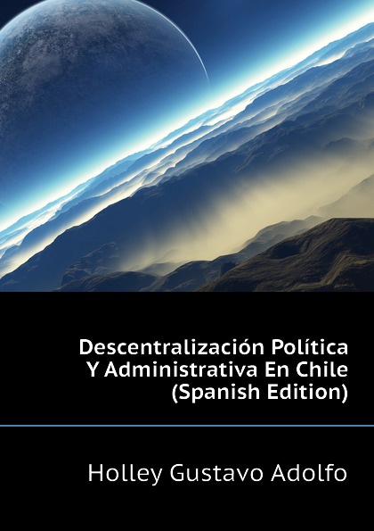 Descentralizacion Politica Y Administrativa En Chile (Spanish Edition)