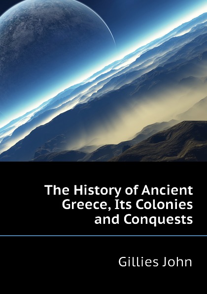 The History of Ancient Greece, Its Colonies and Conquests