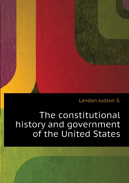 The constitutional history and government of the United States