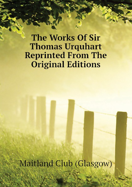 The Works Of Sir Thomas Urquhart  Reprinted From The Original Editions