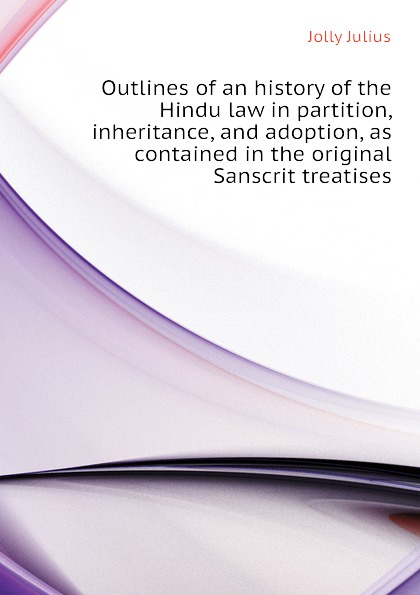 Outlines of an history of the Hindu law in partition, inheritance, and adoption, as contained in the original Sanscrit treatises