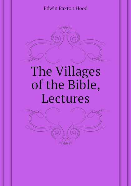 Hood Edwin Paxton The Villages of the Bible, Lectures