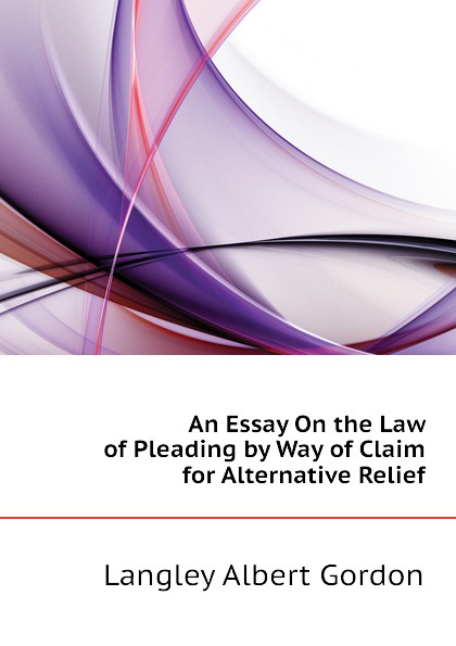 An Essay On the Law of Pleading by Way of Claim for Alternative Relief