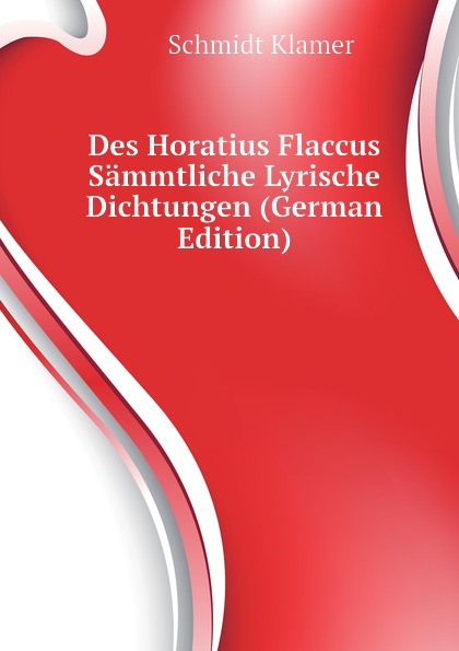 Des Horatius Flaccus Sammtliche Lyrische Dichtungen (German Edition)