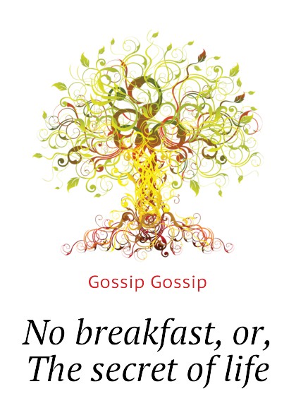 Gossip Gossip No breakfast, or, The secret of life