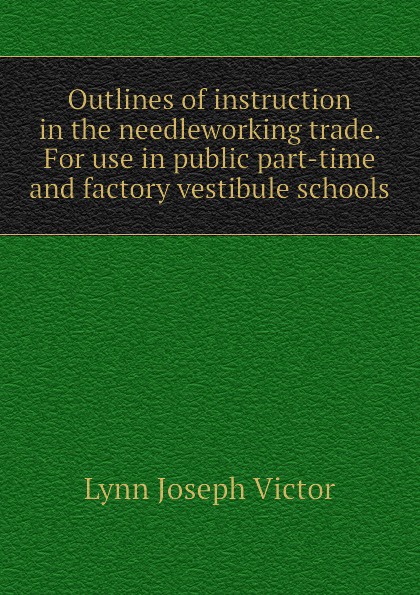 Outlines of instruction in the needleworking trade. For use in public part-time and factory vestibule schools