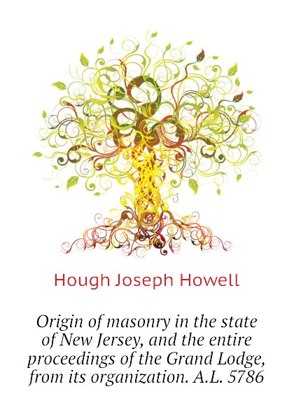 Origin of masonry in the state of New Jersey, and the entire proceedings of the Grand Lodge, from its organization. A.L. 5786