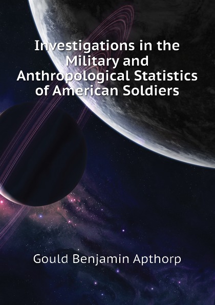 Investigations in the Military and Anthropological Statistics of American Soldiers