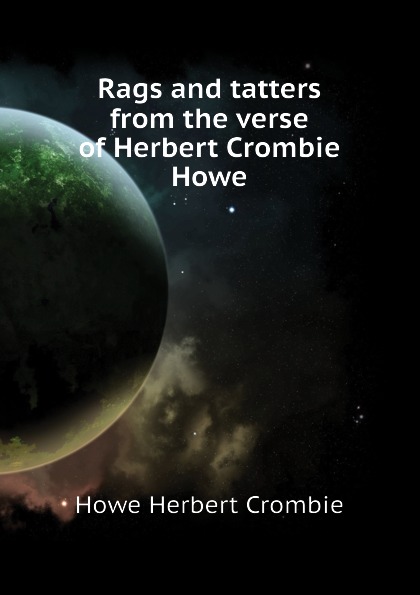 Howe Herbert Crombie Rags and tatters from the verse of Herbert Crombie Howe