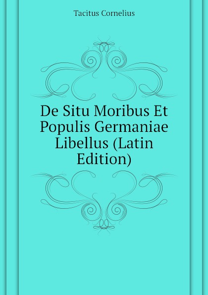 Tacitus Cornelius De Situ Moribus Et Populis Germaniae Libellus (Latin Edition)